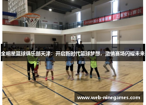 全明星篮球俱乐部天津：开启新时代篮球梦想，激情赛场闪耀未来